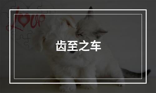 齿至之车