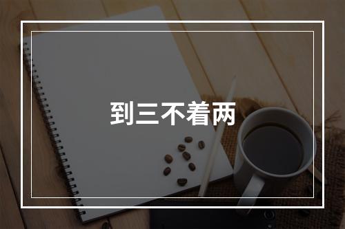 到三不着两