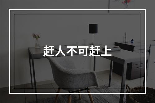 赶人不可赶上