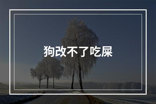 狗改不了吃屎
