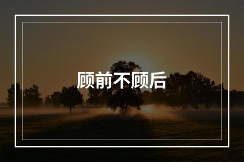 顾前不顾后