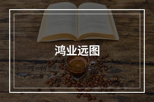 鸿业远图