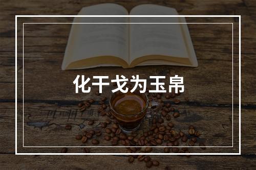 化干戈为玉帛