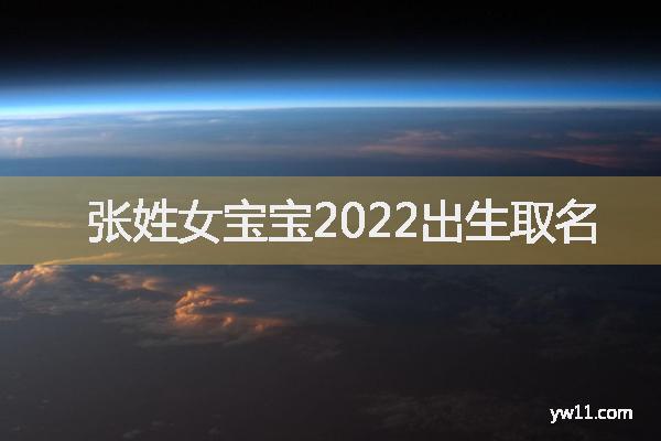 张姓女孩唐诗起名,张姓女宝宝2022出生取名 张姓女孩唐诗起名,张姓女宝宝2022出生取名